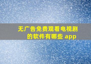 无广告免费观看电视剧的软件有哪些 app